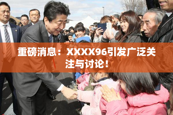 重磅消息：XXXX96引发广泛关注与讨论！