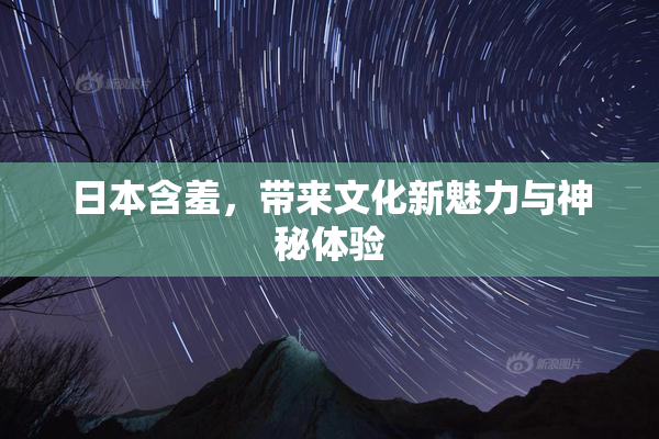 日本含羞，带来文化新魅力与神秘体验