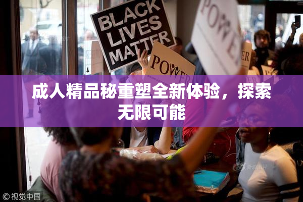 成人精品秘重塑全新体验，探索无限可能