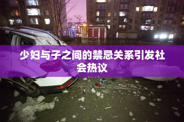 少妇与子之间的禁忌关系引发社会热议