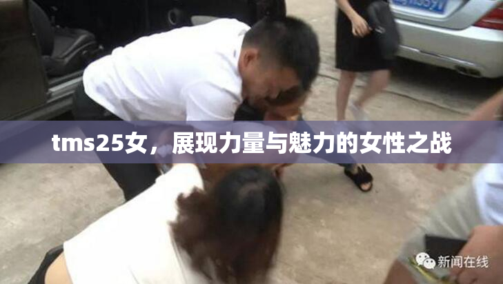 tms25女，展现力量与魅力的女性之战