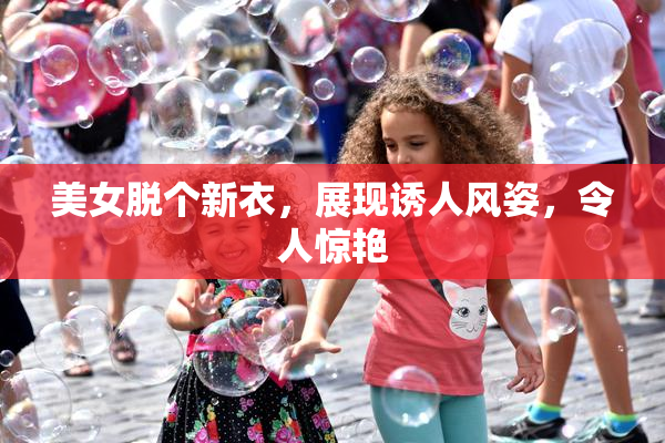 美女脱个新衣，展现诱人风姿，令人惊艳