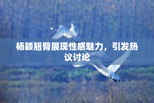 杨颖翘臀展现性感魅力，引发热议讨论