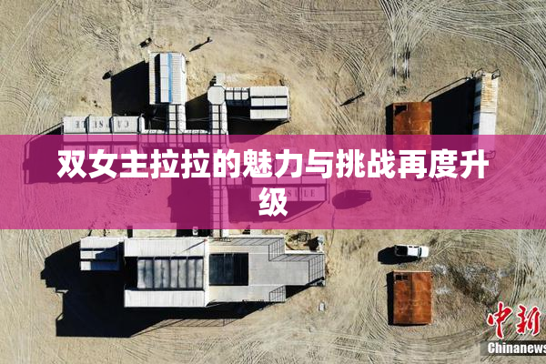 双女主拉拉的魅力与挑战再度升级