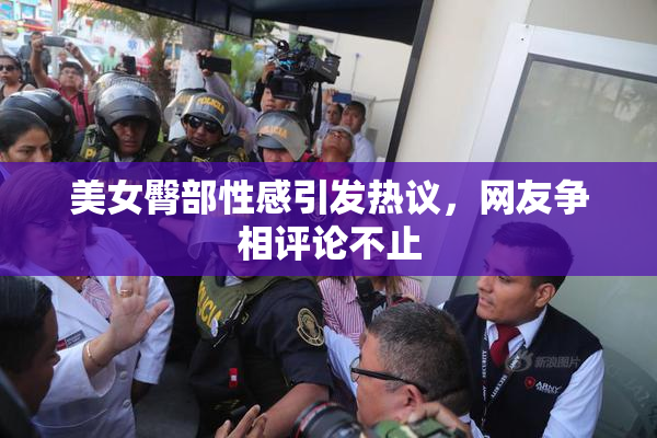 美女臀部性感引发热议，网友争相评论不止