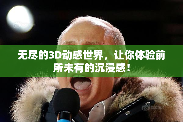 无尽的3D动感世界，让你体验前所未有的沉浸感！