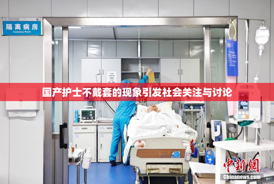 国产护士不戴套的现象引发社会关注与讨论