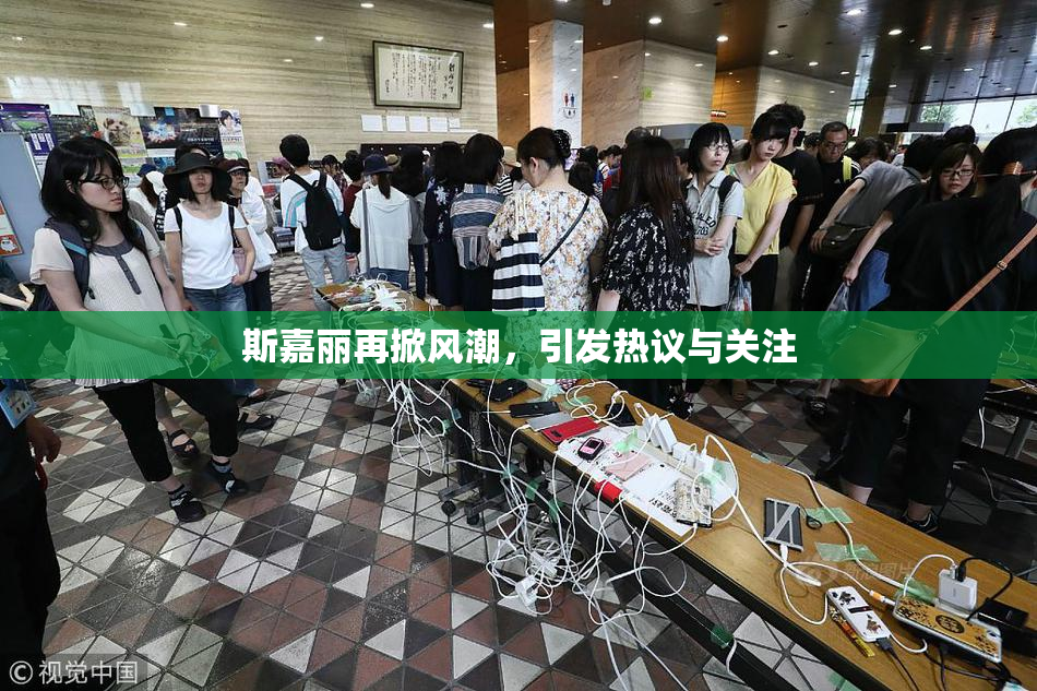 斯嘉丽再掀风潮，引发热议与关注