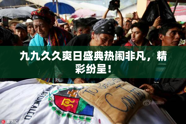 九九久久爽日盛典热闹非凡，精彩纷呈！