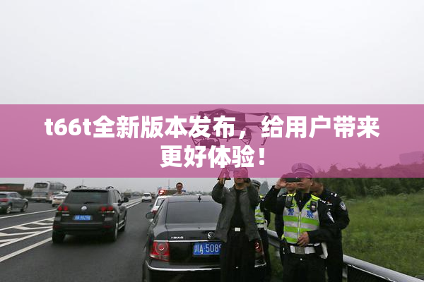 t66t全新版本发布，给用户带来更好体验！
