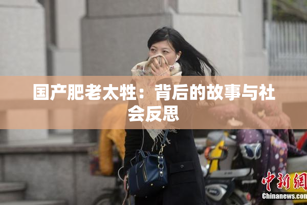 国产肥老太牲：背后的故事与社会反思
