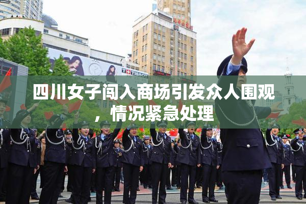 四川女子闯入商场引发众人围观，情况紧急处理