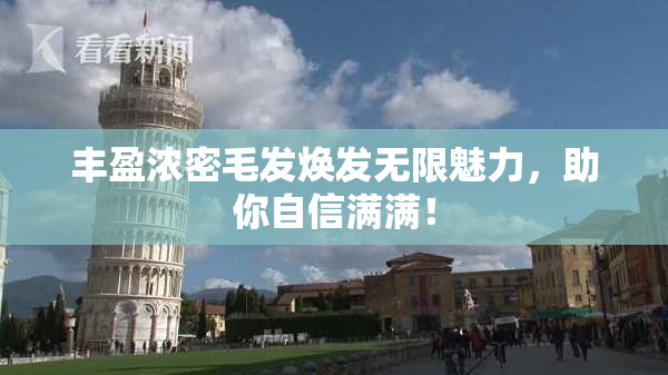 丰盈浓密毛发焕发无限魅力，助你自信满满！