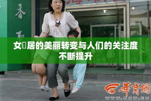 女阾居的美丽转变与人们的关注度不断提升