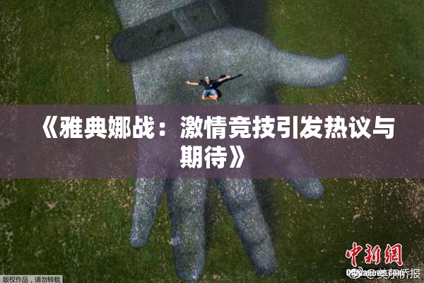 《雅典娜战：激情竞技引发热议与期待》