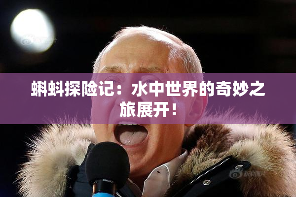 蝌蚪探险记：水中世界的奇妙之旅展开！