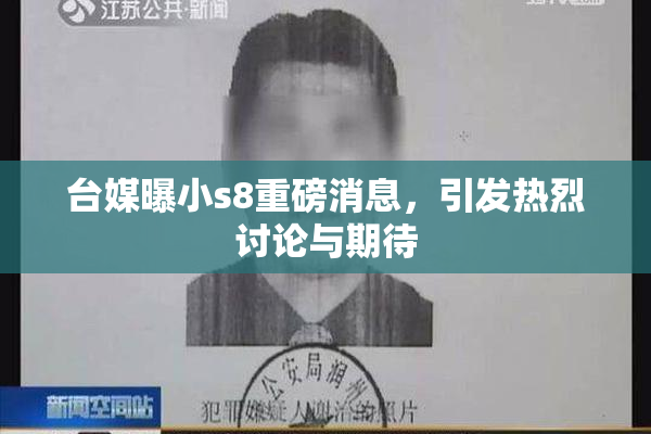台媒曝小s8重磅消息，引发热烈讨论与期待