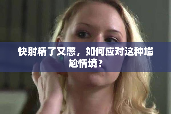 快射精了又憋，如何应对这种尴尬情境？