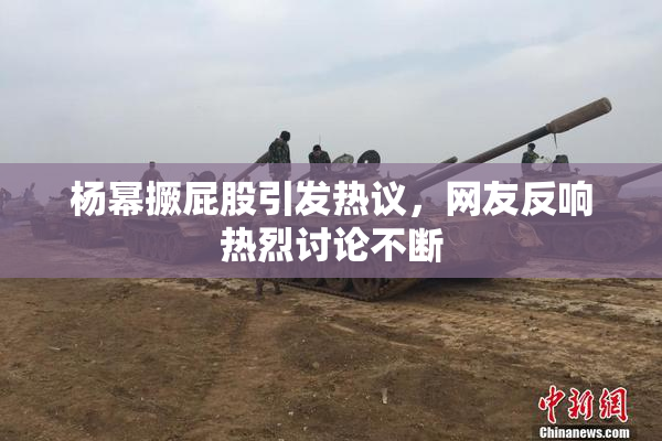 杨幂撅屁股引发热议，网友反响热烈讨论不断
