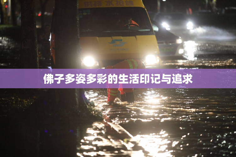 佛子多姿多彩的生活印记与追求