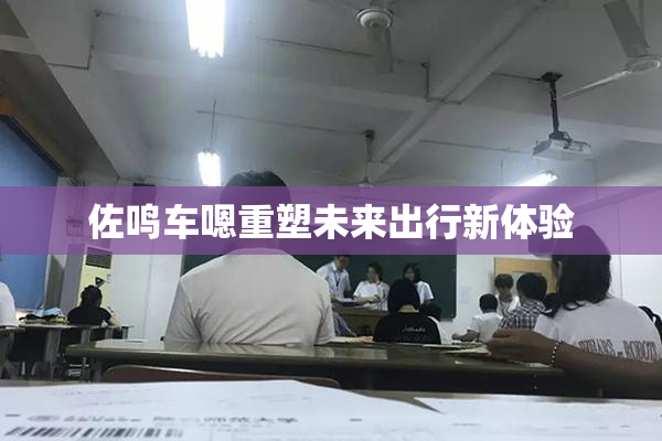 佐鸣车嗯重塑未来出行新体验