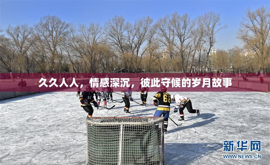 久久人人，情感深沉，彼此守候的岁月故事