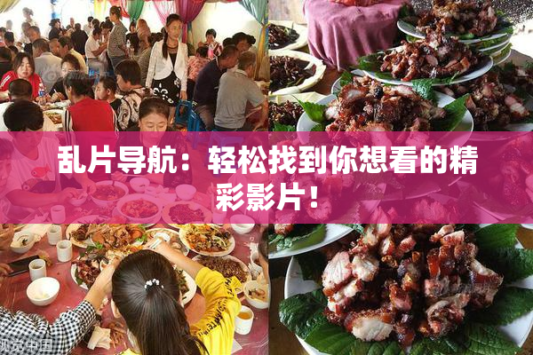 乱片导航：轻松找到你想看的精彩影片！