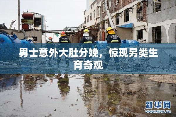 男士意外大肚分娩，惊现另类生育奇观