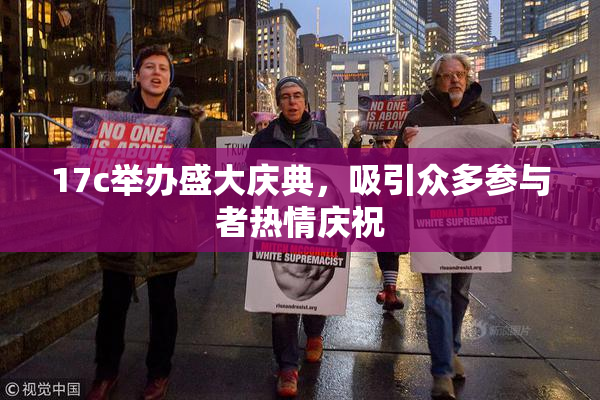 17c举办盛大庆典，吸引众多参与者热情庆祝
