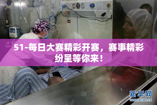 51-每日大赛精彩开赛，赛事精彩纷呈等你来！