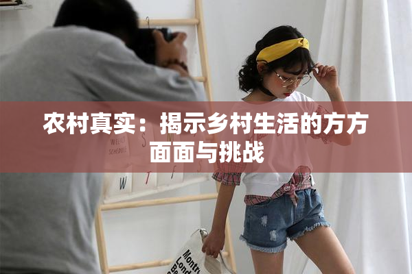 农村真实：揭示乡村生活的方方面面与挑战