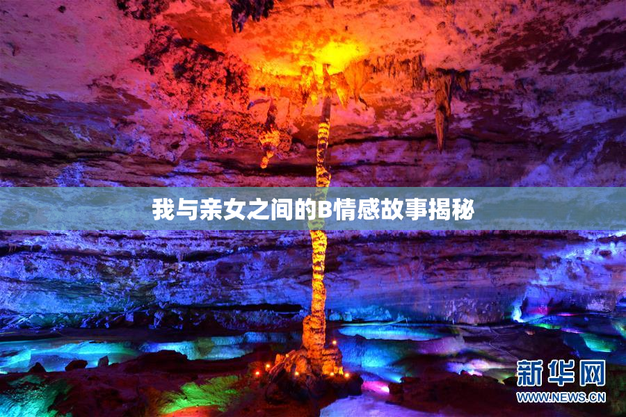 我与亲女之间的B情感故事揭秘