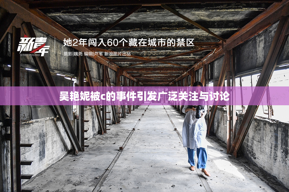 吴艳妮被c的事件引发广泛关注与讨论