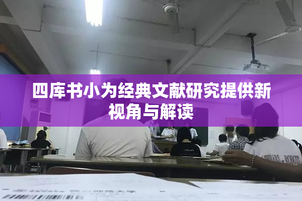 四库书小为经典文献研究提供新视角与解读