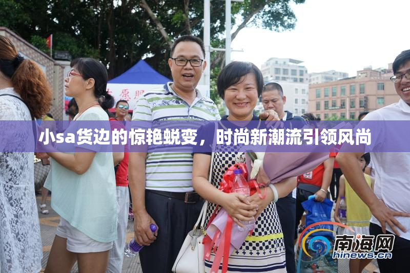 小sa货边的惊艳蜕变，时尚新潮流引领风尚
