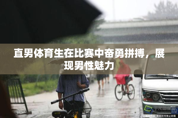 直男体育生在比赛中奋勇拼搏，展现男性魅力