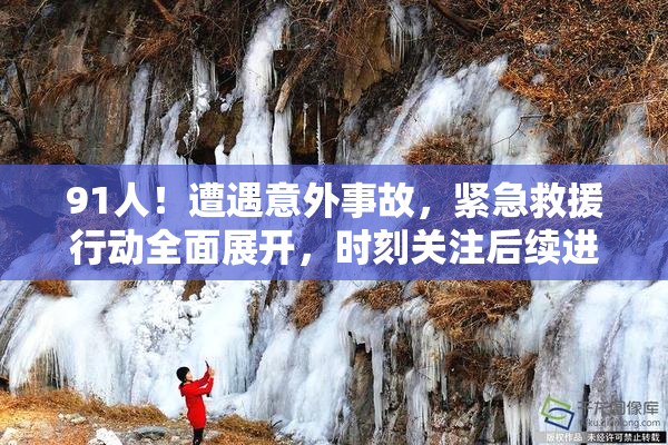 91人！遭遇意外事故，紧急救援行动全面展开，时刻关注后续进展