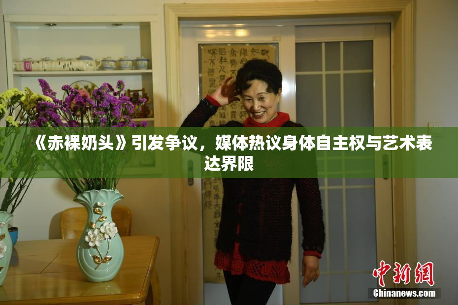 《赤裸奶头》引发争议，媒体热议身体自主权与艺术表达界限