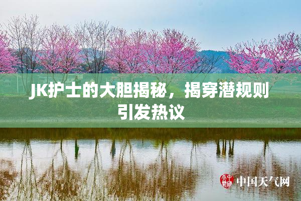 JK护士的大胆揭秘，揭穿潜规则引发热议