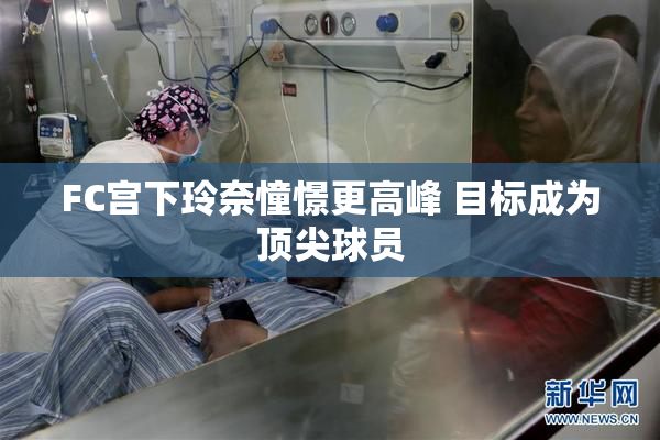 FC宫下玲奈憧憬更高峰 目标成为顶尖球员
