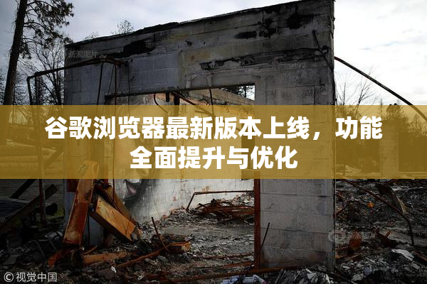谷歌浏览器最新版本上线，功能全面提升与优化