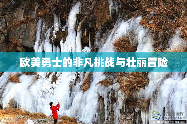 欧美勇士的非凡挑战与壮丽冒险