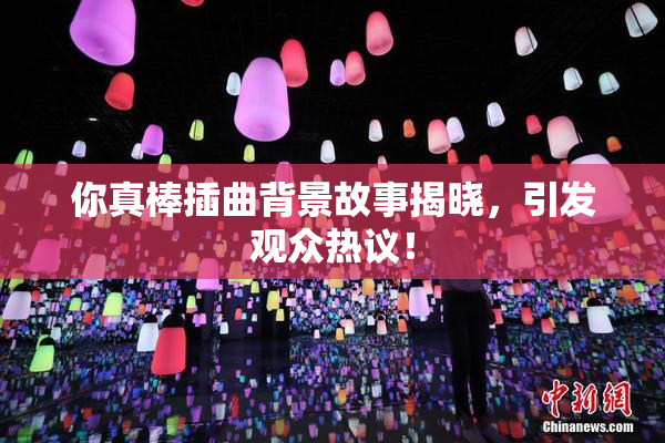 你真棒插曲背景故事揭晓，引发观众热议！