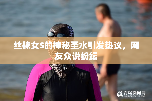 丝袜女S的神秘圣水引发热议，网友众说纷纭