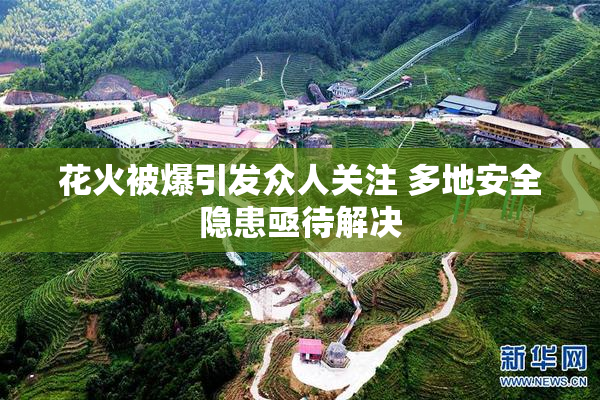 花火被爆引发众人关注 多地安全隐患亟待解决