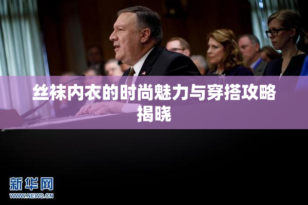 丝袜内衣的时尚魅力与穿搭攻略揭晓