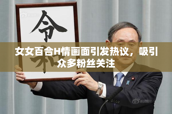女女百合H情画面引发热议，吸引众多粉丝关注
