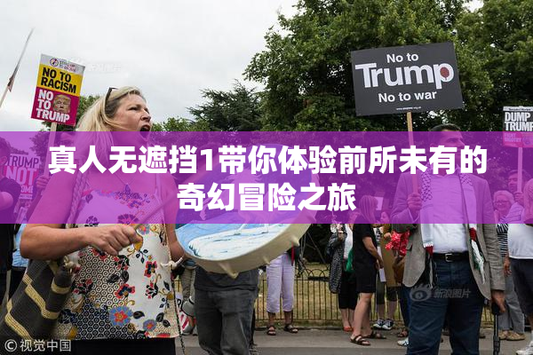 真人无遮挡1带你体验前所未有的奇幻冒险之旅