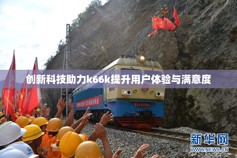 创新科技助力k66k提升用户体验与满意度