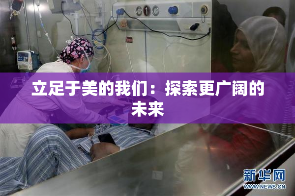 立足于美的我们：探索更广阔的未来